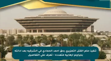 تنفيذ حكم القتل التعزيري بحق أحمد الحمادي في الشرقية بعد إدانته بجرائم إرهابية متعددة – تعرف على التفاصيل